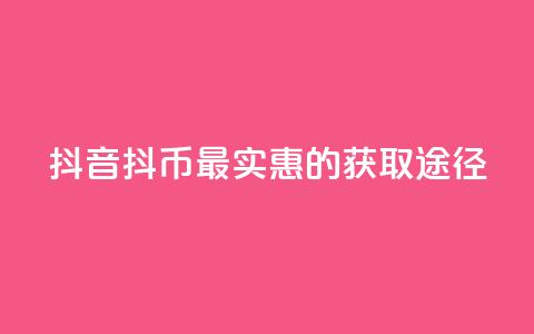 抖音抖币最实惠的获取途径 第1张