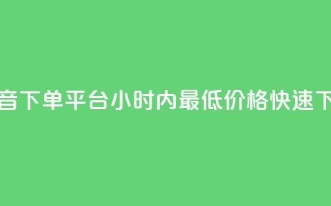 抖音下单平台，24小时内最低价格快速下单 第1张