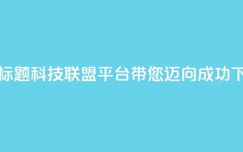 重写标题：cf科技联盟平台带您迈向成功 第1张