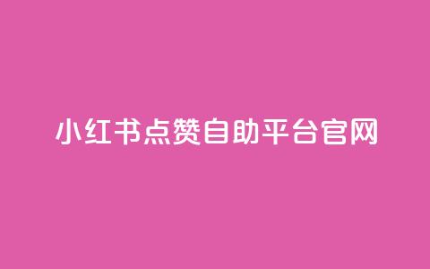 小红书点赞自助平台官网 - 小红书点赞自助平台使用指南与技巧分享! 第1张