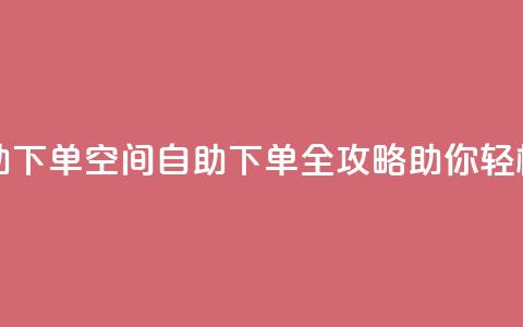 QQ空间访问自助下单 - QQ空间自助下单全攻略助你轻松访问~ 第1张