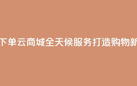 轻松下单qq云商城全天候服务打造购物新体验 第1张