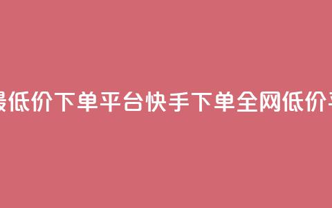 快手全网最低价下单平台(快手下单全网低价平台) 第1张