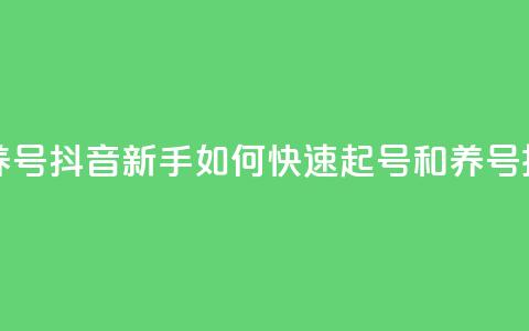 抖音如何起号养号 - 抖音新手如何快速起号和养号技巧揭秘~ 第1张