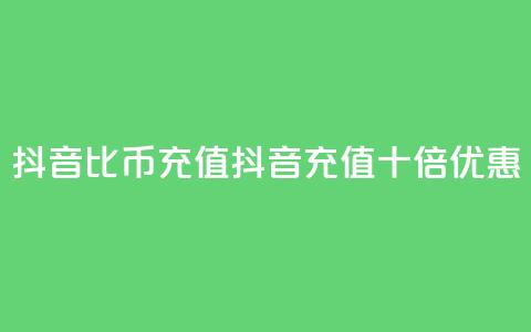 抖音1比10币充值(抖音充值十倍优惠) 第1张