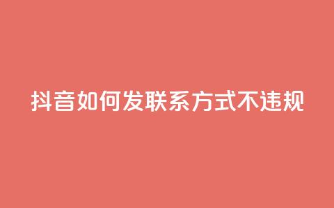 抖音如何发联系方式不违规,抖音充值官网入口1比10 - 快手点赞商店下载软件 卡盟网站官方入口 第1张