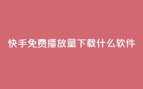 快手免费播放量下载什么软件 - 获取快手视频免费播放量的利器！ 第1张