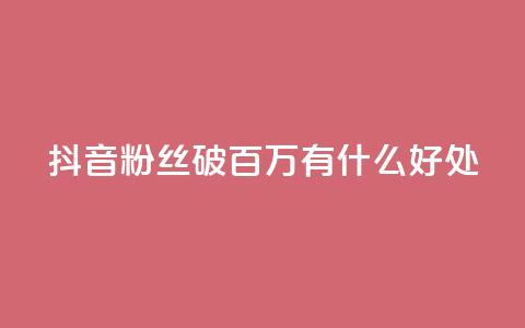 抖音粉丝破百万有什么好处,斗鱼主播人气怎么提高 - 抖音播放量 dy自定义评论下单 第1张