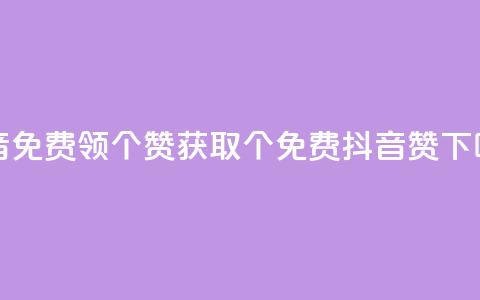 抖音免费领10个赞(获取10个免费抖音赞！) 第1张