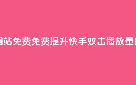 快手双击播放量网站免费 - 免费提升快手双击播放量的网站推荐~ 第1张