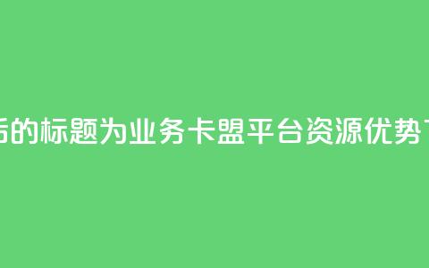 重写后的标题为：QQ业务卡盟平台资源优势 第1张