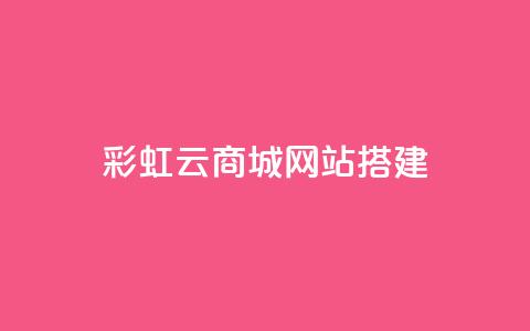 彩虹云商城网站搭建,1元涨100赞快手网站 - qq点赞低价 QQ空间怎么转发 第1张