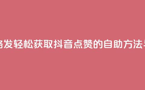 抖音点赞自助易路发 - 轻松获取抖音点赞的自助方法与技巧分享。 第1张