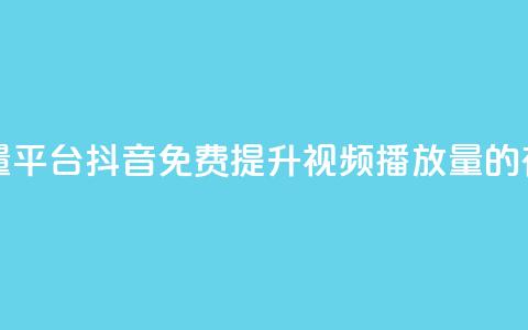 抖音免费播放量平台 - 抖音免费提升视频播放量的有效策略~ 第1张