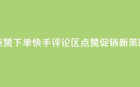 快手评论区点赞下单 - 快手评论区点赞促销新策略解析~ 第1张