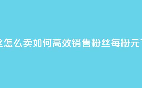 1元3000粉丝怎么卖 - 如何高效销售3000粉丝，每粉1元! 第1张