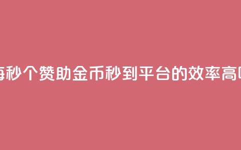 每秒50个赞助金币秒到平台的效率高吗 第1张