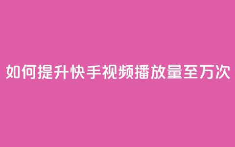 如何提升快手视频播放量至10万次 第1张