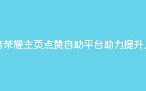 王者荣耀主页点赞自助平台助力提升人气 第1张