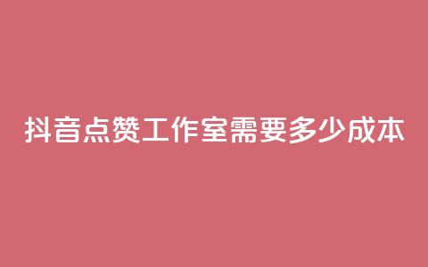 抖音点赞工作室需要多少成本,抖音业务在线自助 - 免费领1万播放量网站 抖音充值官方网站入口 第1张