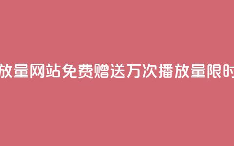 免费领1万播放量网站 - 免费赠送1万次播放量，限时优惠!~ 第1张