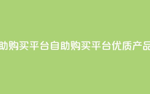 点赞自助购买平台(自助购买平台：优质产品随心选！) 第1张