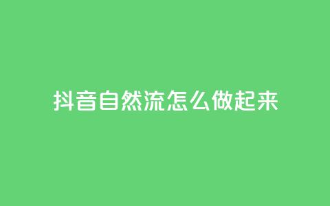 抖音自然流怎么做起来,QQ2万名片互赞 - 拼多多刷助力网站哪个可靠 拼多多拼团小组入口 第1张