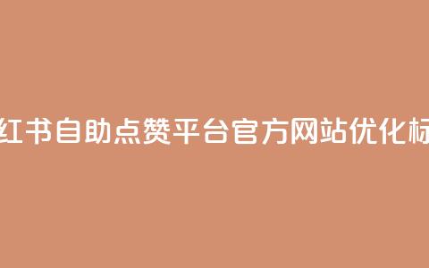 小红书自助点赞平台官方网站优化标题 第1张