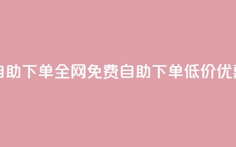 全网低价免费自助下单 - 全网免费自助下单，低价优惠享不停。 第1张