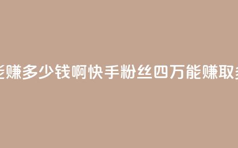 快手粉丝四万能赚多少钱啊 - 快手粉丝四万，能赚取多少收入？! 第1张