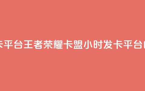 王者荣耀卡盟24小时自动发卡平台 - 王者荣耀卡盟24小时发卡平台：自动化服务尽享便利~ 第1张