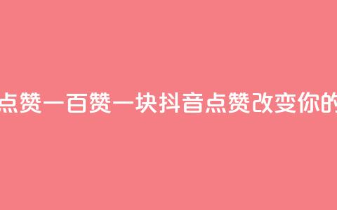抖音点赞一百赞一块(抖音点赞100123改变你的世界) 第1张 抖音点赞一百赞一块(抖音点赞100123改变你的世界) 第1张