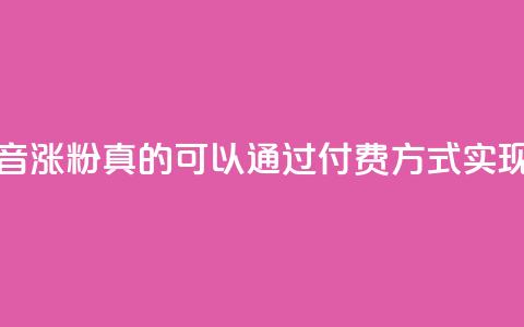 抖音涨粉真的可以通过付费方式实现吗 第1张