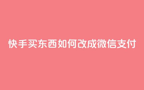 快手买东西如何改成微信支付 - 快手购物如何切换到微信支付技巧详解！ 第1张