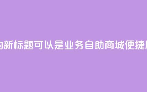 qq业务自助商城的新标题可以是QQ业务自助商城：便捷服务一站式搞定 第1张