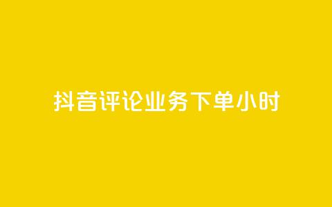 抖音评论业务下单24小时 - 抖音评论业务下单24小时，快速提升社交影响力！~ 第1张