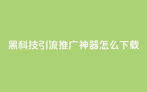 黑科技引流推广神器怎么下载,qq空间怎么设置访问权限 - cf辅助卡盟平台官网 点赞网 第1张