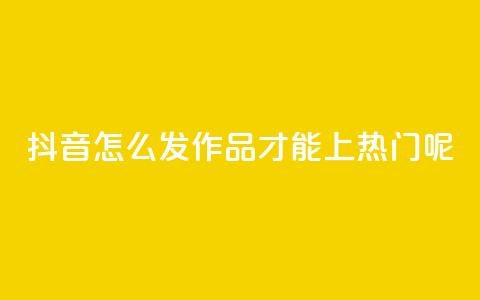 抖音怎么发作品才能上热门呢 - 如何在抖音上发作品并上热门？! 第1张