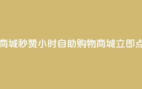 24h自助下单商城秒赞(24小时自助购物商城立即点赞) 第1张