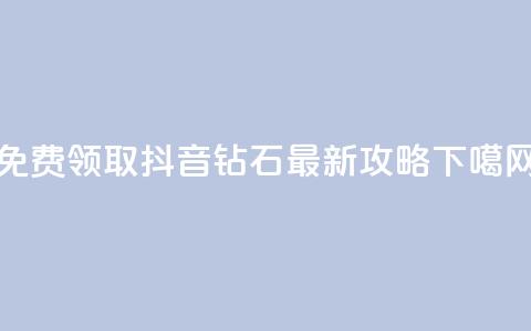 免费领取抖音钻石最新攻略 第1张