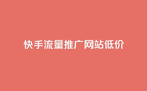 快手流量推广网站低价 - 快手网站流量推广服务优惠低价。 第1张