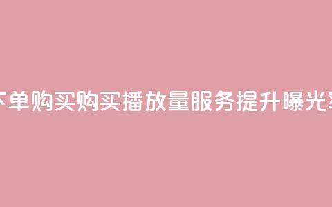 播放量下单购买 - 购买播放量服务，提升曝光率~ 第1张