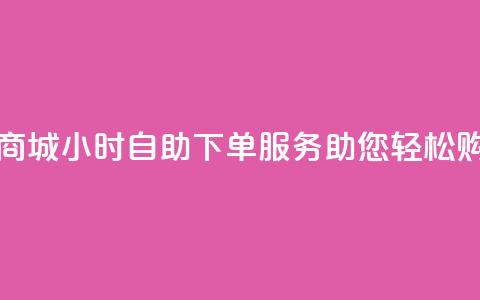 云商城24小时自助下单服务助您轻松购物 第1张