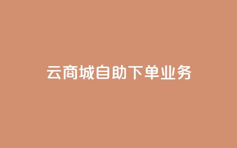 云商城自助下单业务 - 云商城自助下单业务，为您打造便捷高效的在线购物体验~ 第1张