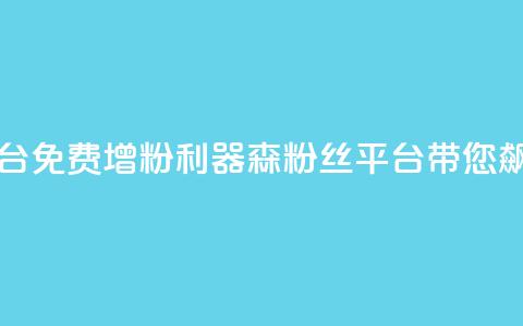 回森免费涨粉丝平台 - 免费增粉利器！森粉丝平台带您飙升粉丝数量~ 第1张