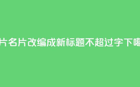 QQ名片1w(QQ名片1w改编成新标题，不超过16字) 第1张