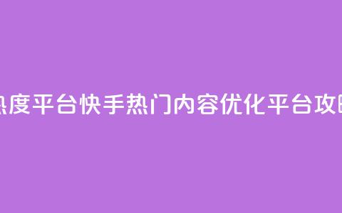 快手涨热度平台 - 快手热门内容优化平台攻略~ 第1张