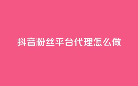 抖音粉丝平台代理怎么做,抖音怎么实名认证 - 快手涨粉涨流量 粉丝完播率 第1张