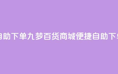 九梦百货商城自助下单 - 九梦百货商城便捷自助下单新体验~ 第1张