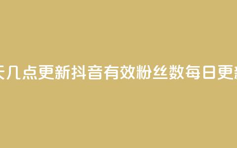 抖音有效粉丝数每天几点更新 - 抖音有效粉丝数每日更新时间是什么？~ 第1张